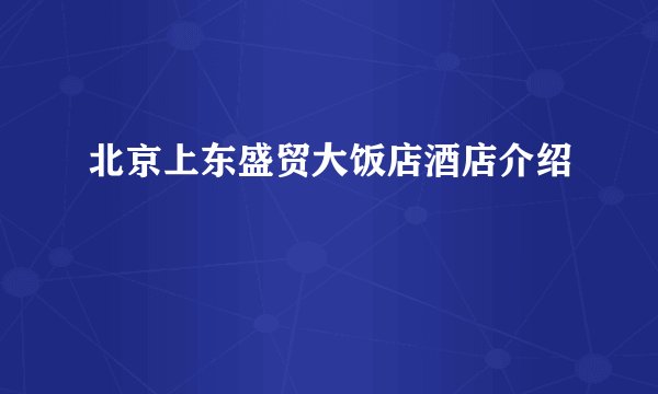 北京上东盛贸大饭店酒店介绍