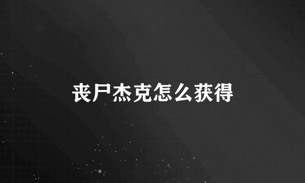 丧尸杰克怎么获得