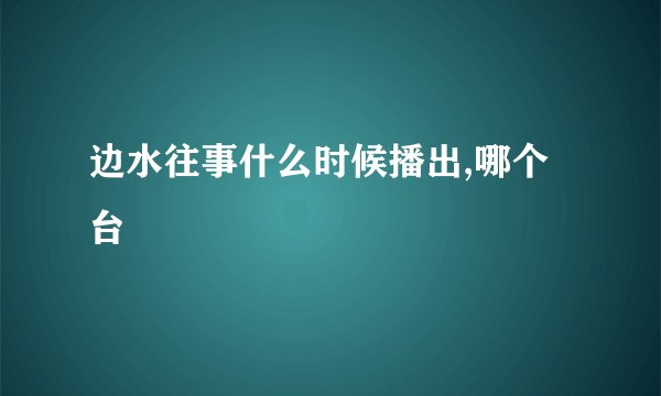 边水往事什么时候播出,哪个台