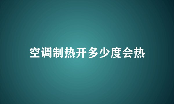 空调制热开多少度会热