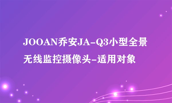 JOOAN乔安JA-Q3小型全景无线监控摄像头-适用对象