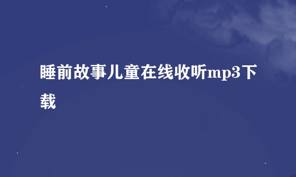 睡前故事儿童在线收听mp3下载