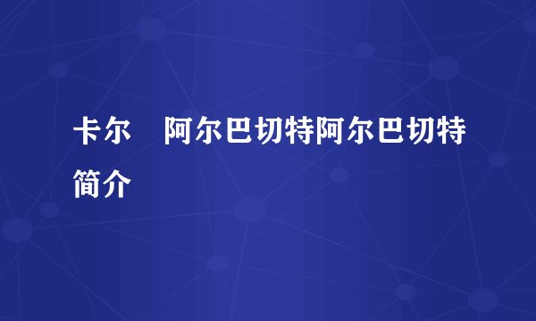卡尔•阿尔巴切特阿尔巴切特简介