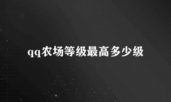 qq农场等级最高多少级