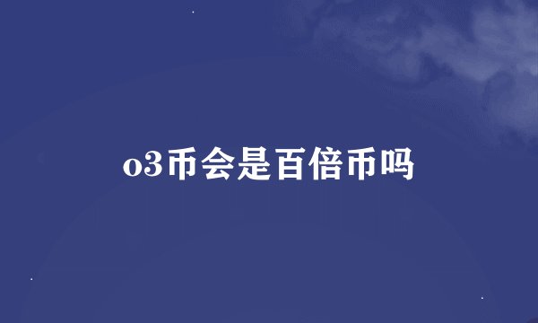 o3币会是百倍币吗