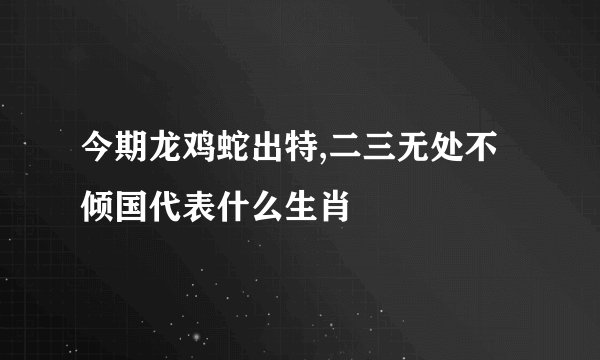今期龙鸡蛇出特,二三无处不倾国代表什么生肖