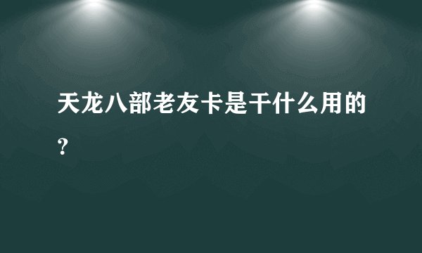 天龙八部老友卡是干什么用的？