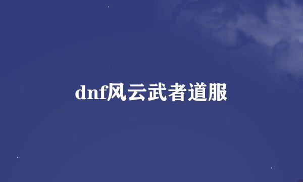 dnf风云武者道服