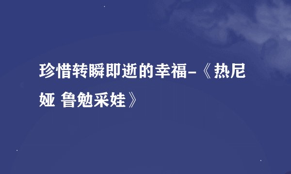 珍惜转瞬即逝的幸福-《热尼娅 鲁勉采娃》