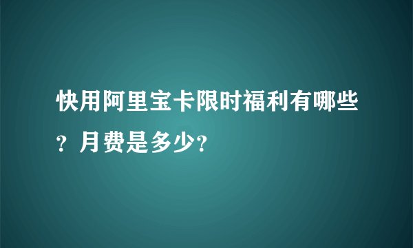 快用阿里宝卡限时福利有哪些?月费是多少?