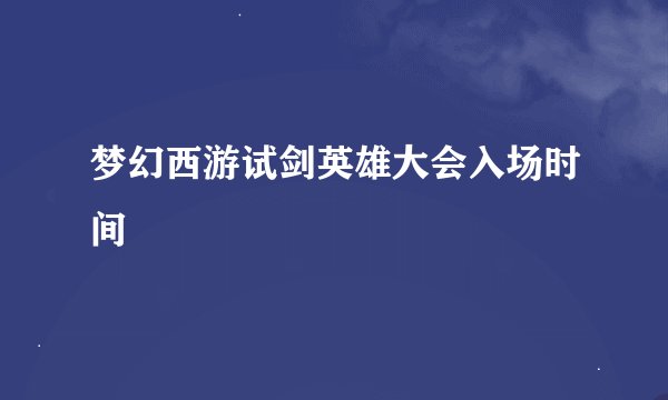 梦幻西游试剑英雄大会入场时间