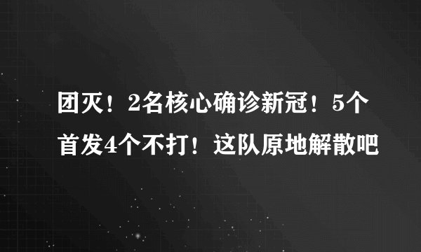 团灭！2名核心确诊新冠！5个首发4个不打！这队原地解散吧