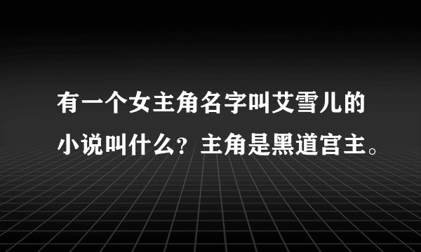 有一个女主角名字叫艾雪儿的小说叫什么？主角是黑道宫主。