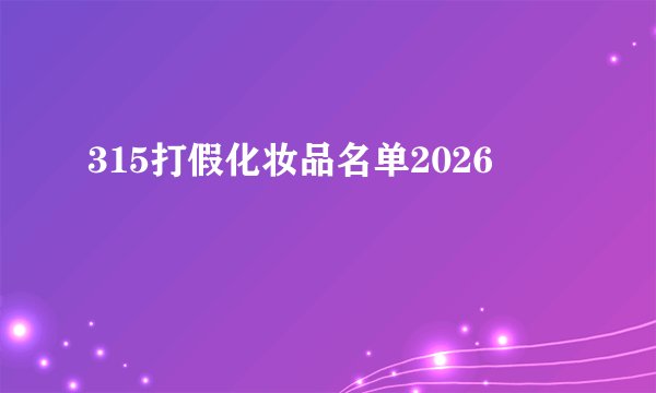 315打假化妆品名单2026