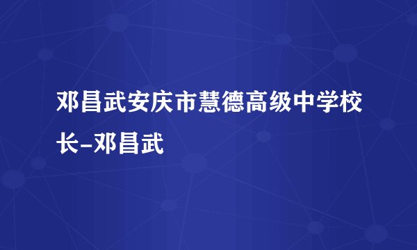 邓昌武安庆市慧德高级中学校长-邓昌武
