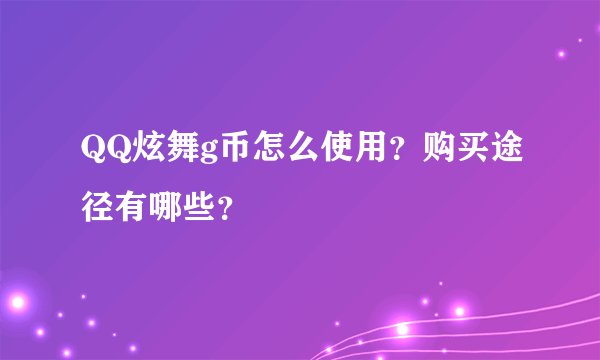 QQ炫舞g币怎么使用？购买途径有哪些？