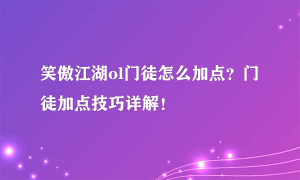 笑傲江湖ol门徒怎么加点？门徒加点技巧详解！