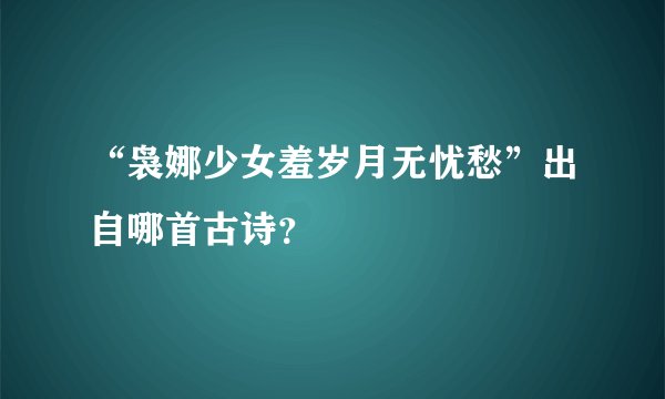 “袅娜少女羞岁月无忧愁”出自哪首古诗？