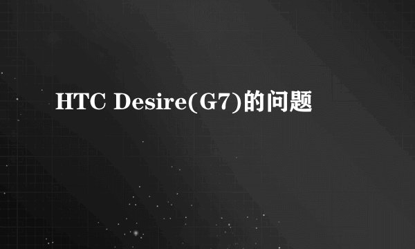 HTC Desire(G7)的问题