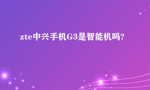 zte中兴手机G3是智能机吗?