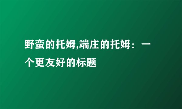 野蛮的托姆,端庄的托姆：一个更友好的标题