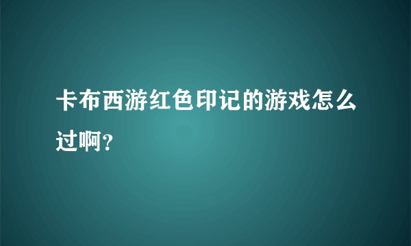 卡布西游红色印记的游戏怎么过啊？