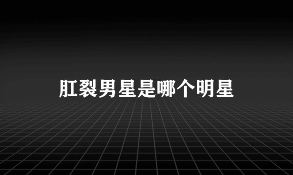肛裂男星是哪个明星
