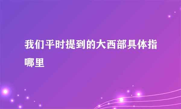 我们平时提到的大西部具体指哪里