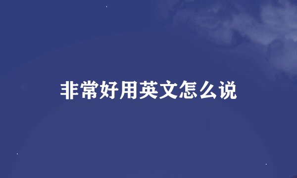 非常好用英文怎么说
