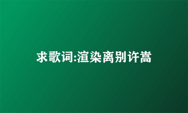 求歌词:渲染离别许嵩