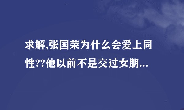 求解,张国荣为什么会爱上同性??他以前不是交过女朋友吗?在