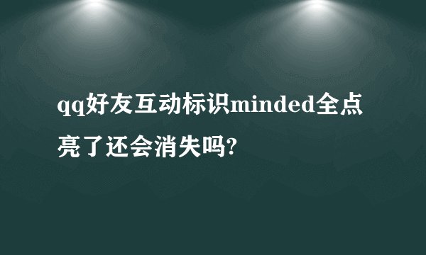 qq好友互动标识minded全点亮了还会消失吗?