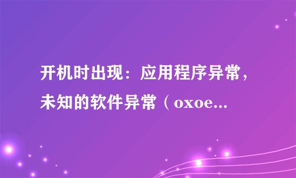 开机时出现：应用程序异常，未知的软件异常（oxoeedfade），位置ox7c812afb，求高手解决，要切实可行的