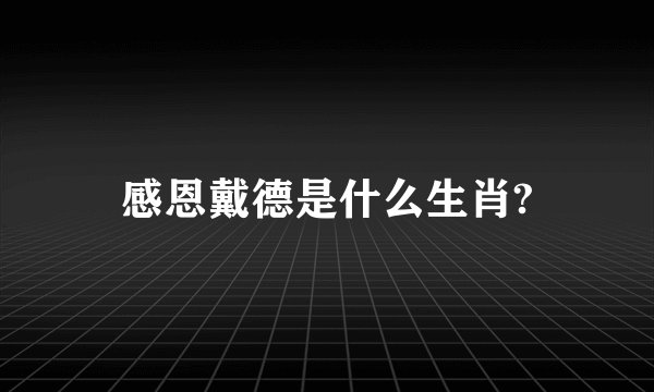 感恩戴德是什么生肖?