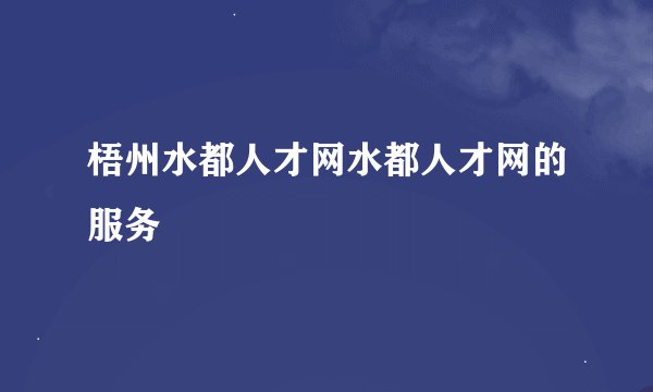 梧州水都人才网水都人才网的服务