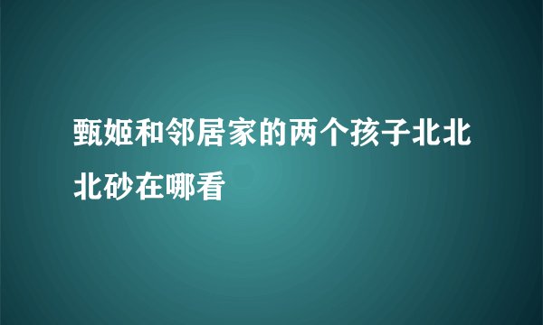 甄姬和邻居家的两个孩子北北北砂在哪看