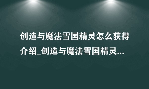 创造与魔法雪国精灵怎么获得介绍_创造与魔法雪国精灵怎么获得是什么