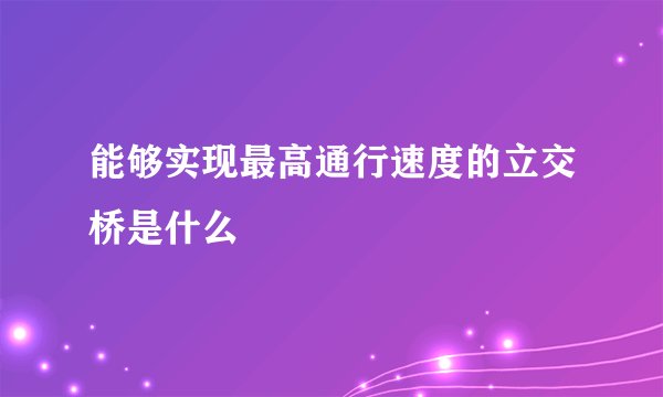 能够实现最高通行速度的立交桥是什么