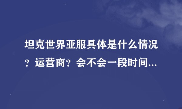 坦克世界亚服具体是什么情况？运营商？会不会一段时间不登陆收