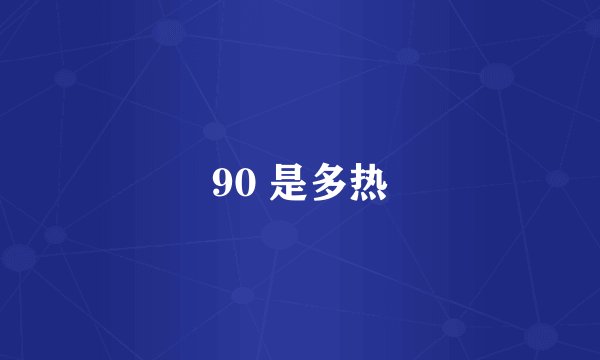 90 是多热
