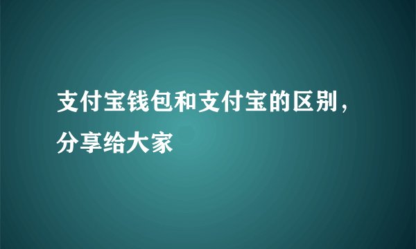 支付宝钱包和支付宝的区别，分享给大家