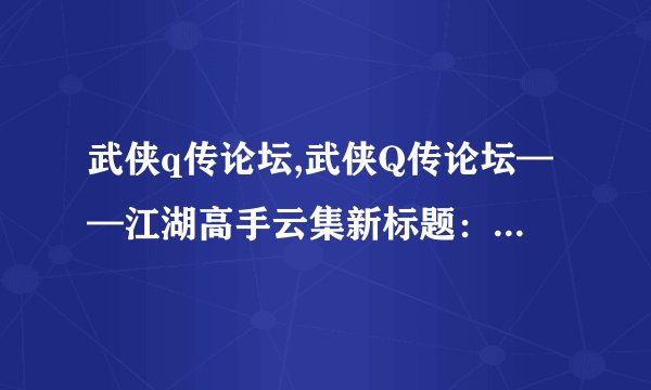武侠q传论坛,武侠Q传论坛——江湖高手云集新标题：江湖高手齐聚武侠Q传