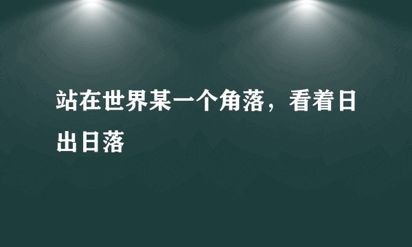 站在世界某一个角落，看着日出日落