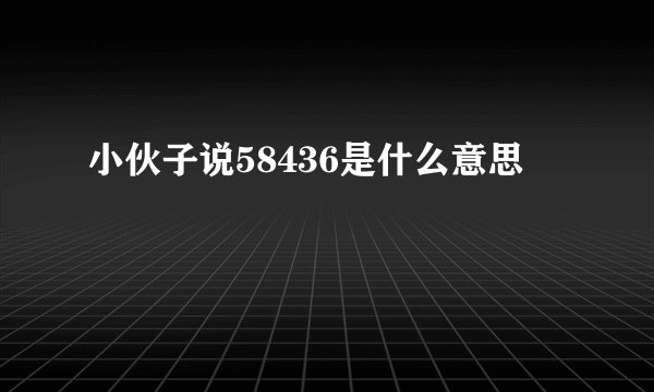 小伙子说58436是什么意思