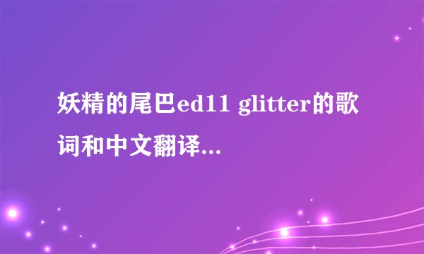 妖精的尾巴ed11 glitter的歌词和中文翻译是什么？
