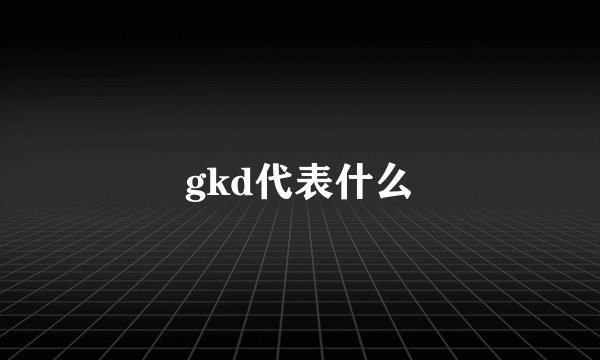 gkd代表什么