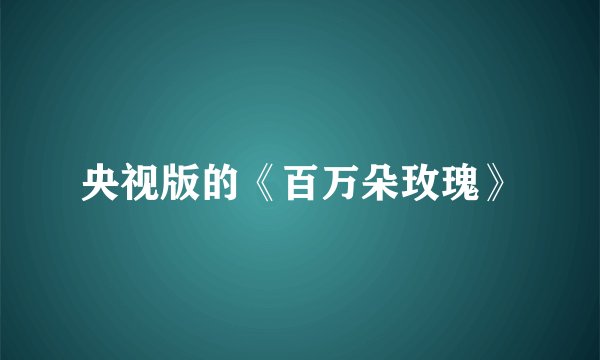 央视版的《百万朵玫瑰》