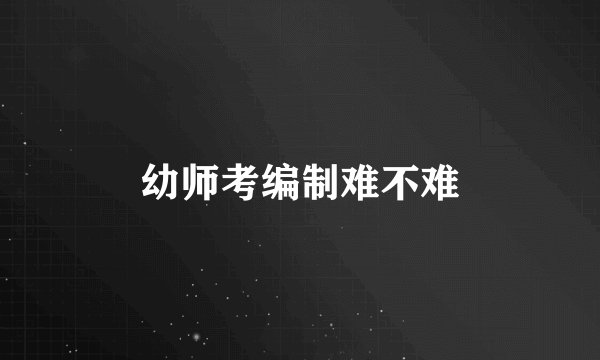 幼师考编制难不难