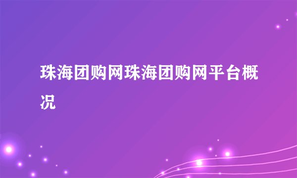 珠海团购网珠海团购网平台概况
