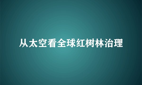 从太空看全球红树林治理